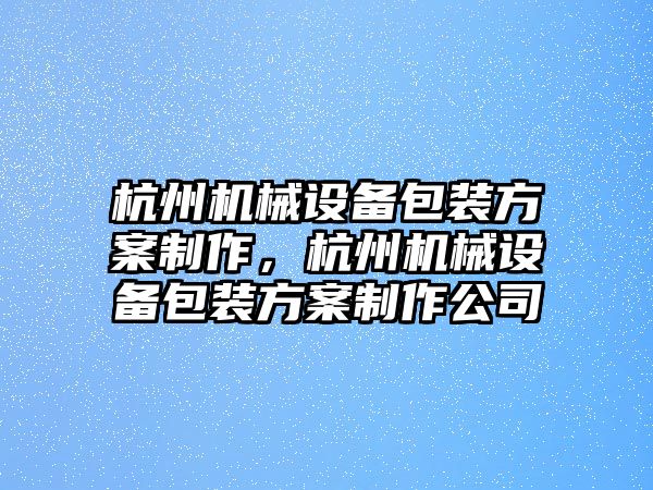 杭州機械設備包裝方案制作，杭州機械設備包裝方案制作公司