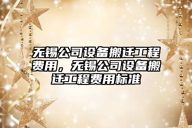 無(wú)錫公司設備搬遷工程費用，無(wú)錫公司設備搬遷工程費用標準