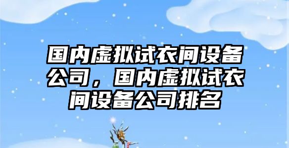 國內虛擬試衣間設備公司，國內虛擬試衣間設備公司排名