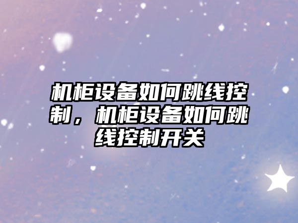 機柜設備如何跳線(xiàn)控制，機柜設備如何跳線(xiàn)控制開(kāi)關(guān)