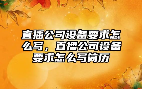 直播公司設備要求怎么寫(xiě)，直播公司設備要求怎么寫(xiě)簡(jiǎn)歷