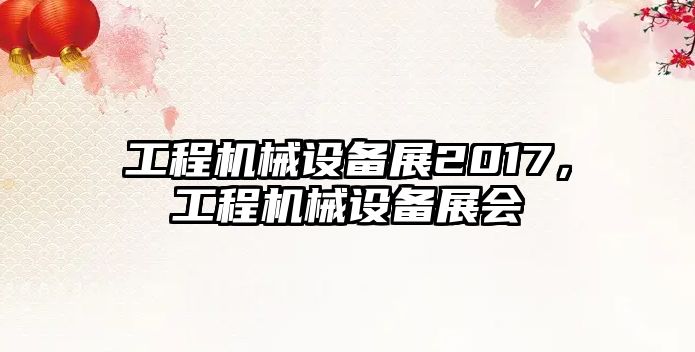 工程機械設備展2017，工程機械設備展會(huì )