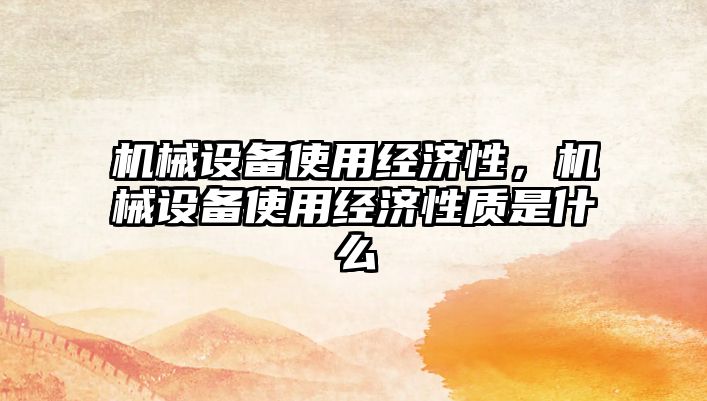 機械設備使用經(jīng)濟性，機械設備使用經(jīng)濟性質(zhì)是什么