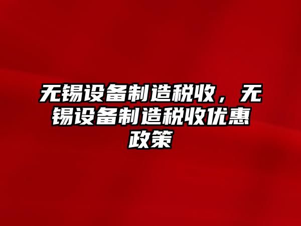 無(wú)錫設備制造稅收，無(wú)錫設備制造稅收優(yōu)惠政策
