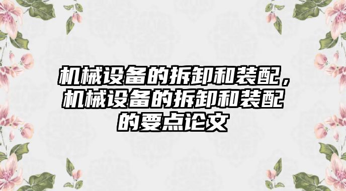 機械設備的拆卸和裝配，機械設備的拆卸和裝配的要點(diǎn)論文