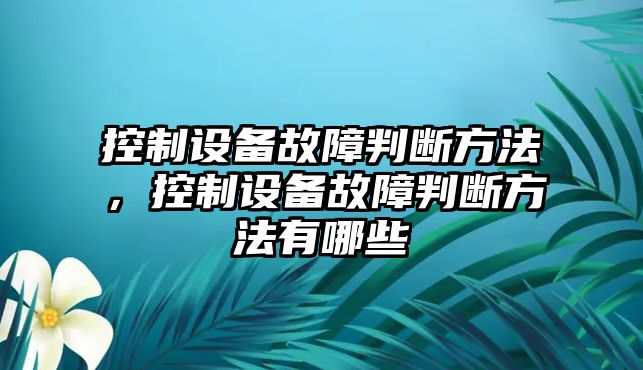 控制設備故障判斷方法，控制設備故障判斷方法有哪些