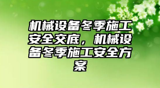 機械設備冬季施工安全交底，機械設備冬季施工安全方案