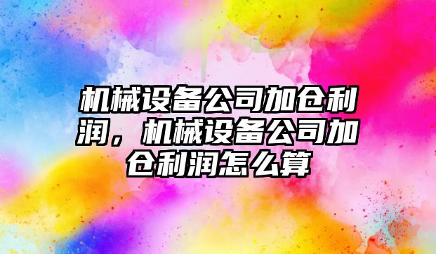 機械設備公司加倉利潤，機械設備公司加倉利潤怎么算
