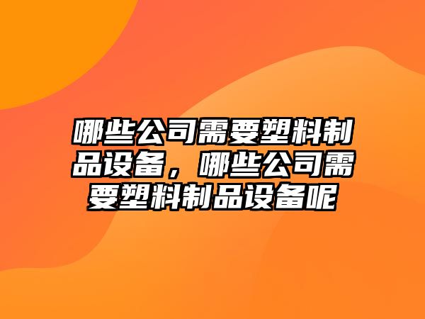 哪些公司需要塑料制品設備，哪些公司需要塑料制品設備呢