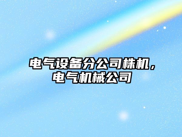 電氣設備分公司株機，電氣機械公司