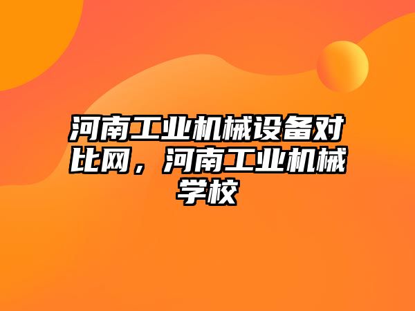 河南工業(yè)機械設備對比網(wǎng)，河南工業(yè)機械學(xué)校