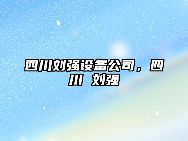 四川劉強設備公司，四川 劉強