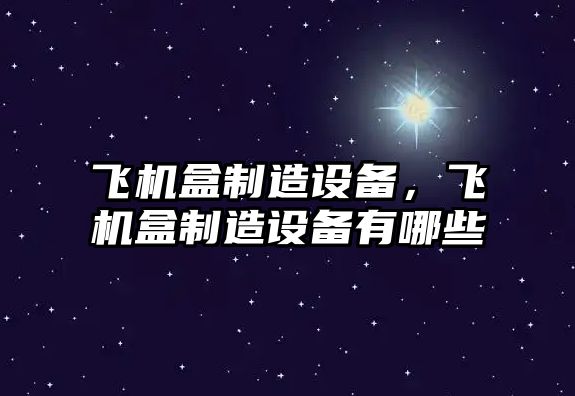飛機盒制造設備，飛機盒制造設備有哪些