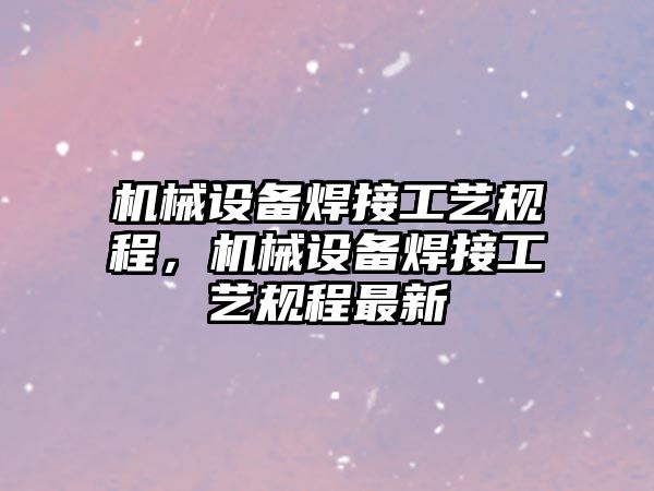 機械設備焊接工藝規程，機械設備焊接工藝規程最新