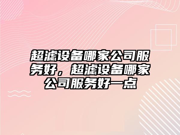 超濾設備哪家公司服務(wù)好，超濾設備哪家公司服務(wù)好一點(diǎn)