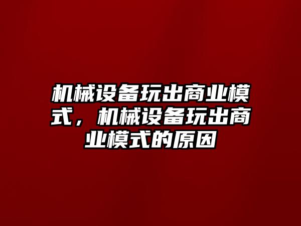 機械設備玩出商業(yè)模式，機械設備玩出商業(yè)模式的原因