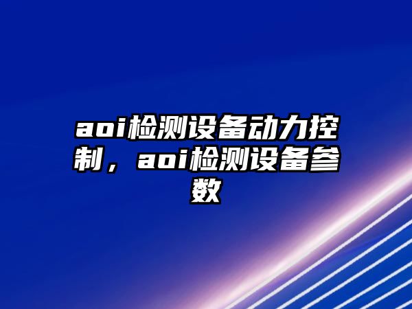 aoi檢測設備動(dòng)力控制，aoi檢測設備參數