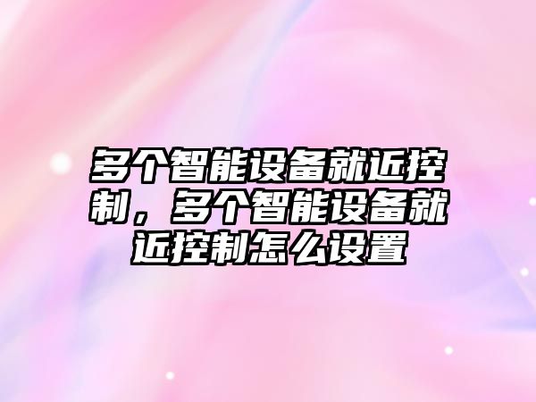 多個(gè)智能設備就近控制，多個(gè)智能設備就近控制怎么設置