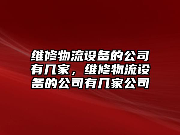 維修物流設備的公司有幾家，維修物流設備的公司有幾家公司