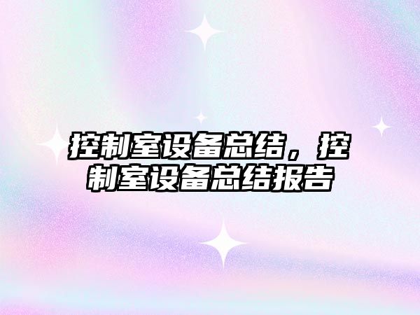 控制室設備總結，控制室設備總結報告
