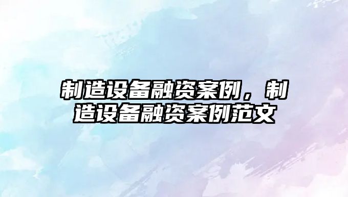 制造設備融資案例，制造設備融資案例范文