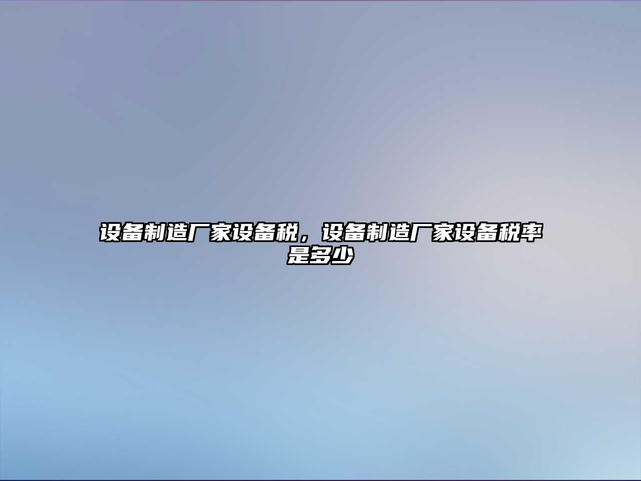 設備制造廠(chǎng)家設備稅，設備制造廠(chǎng)家設備稅率是多少