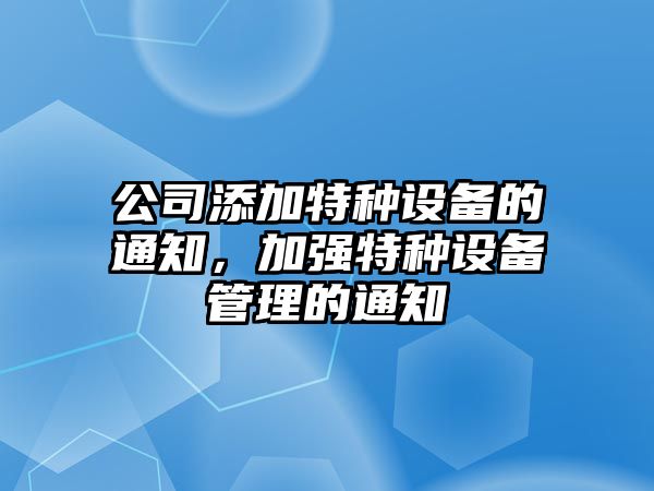 公司添加特種設備的通知，加強特種設備管理的通知