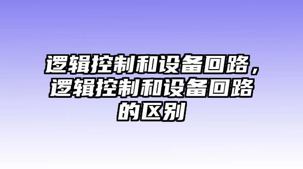 邏輯控制和設備回路，邏輯控制和設備回路的區別