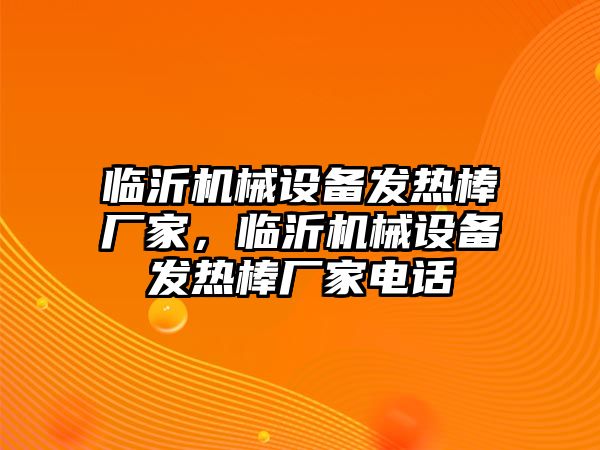 臨沂機械設備發(fā)熱棒廠(chǎng)家，臨沂機械設備發(fā)熱棒廠(chǎng)家電話(huà)