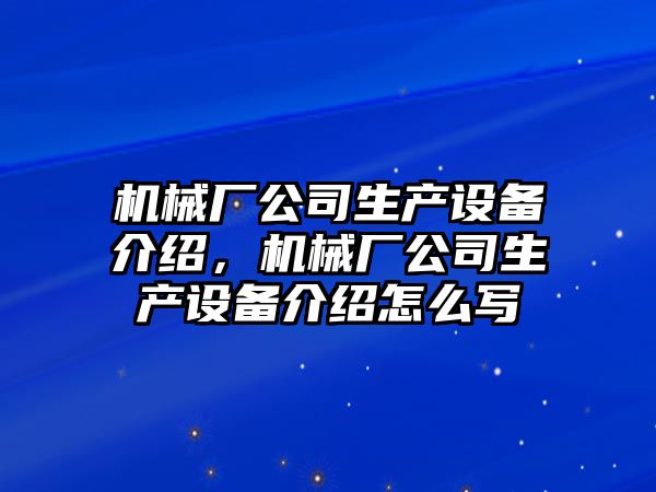 機械廠(chǎng)公司生產(chǎn)設備介紹，機械廠(chǎng)公司生產(chǎn)設備介紹怎么寫(xiě)