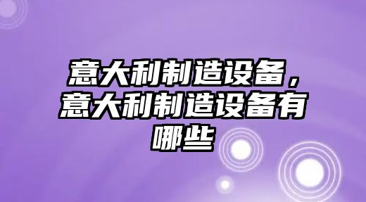 意大利制造設備，意大利制造設備有哪些