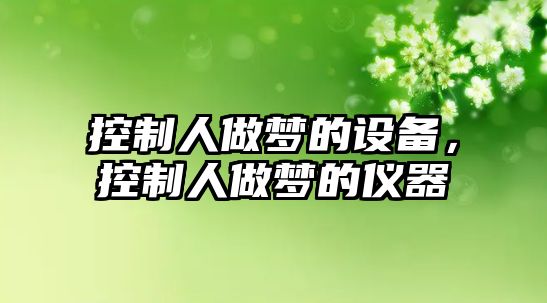控制人做夢(mèng)的設備，控制人做夢(mèng)的儀器