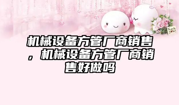 機械設備方管廠(chǎng)商銷(xiāo)售，機械設備方管廠(chǎng)商銷(xiāo)售好做嗎