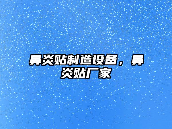 鼻炎貼制造設備，鼻炎貼廠(chǎng)家