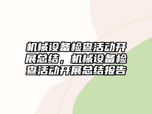 機械設備檢查活動(dòng)開(kāi)展總結，機械設備檢查活動(dòng)開(kāi)展總結報告