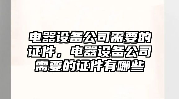 電器設備公司需要的證件，電器設備公司需要的證件有哪些