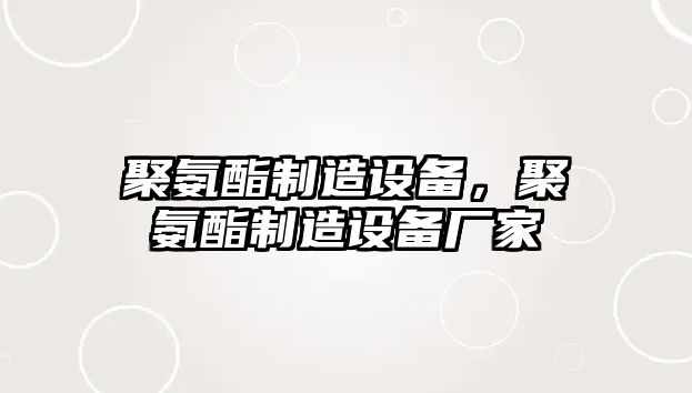 聚氨酯制造設備，聚氨酯制造設備廠(chǎng)家