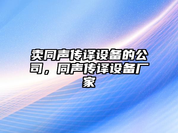賣(mài)同聲傳譯設備的公司，同聲傳譯設備廠(chǎng)家