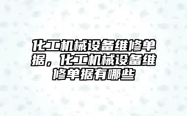 化工機械設備維修單據，化工機械設備維修單據有哪些