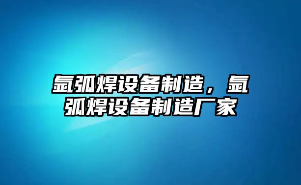 氬弧焊設備制造，氬弧焊設備制造廠(chǎng)家