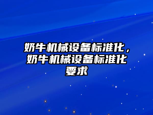奶牛機械設備標準化，奶牛機械設備標準化要求