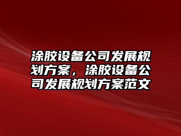 涂膠設備公司發(fā)展規劃方案，涂膠設備公司發(fā)展規劃方案范文