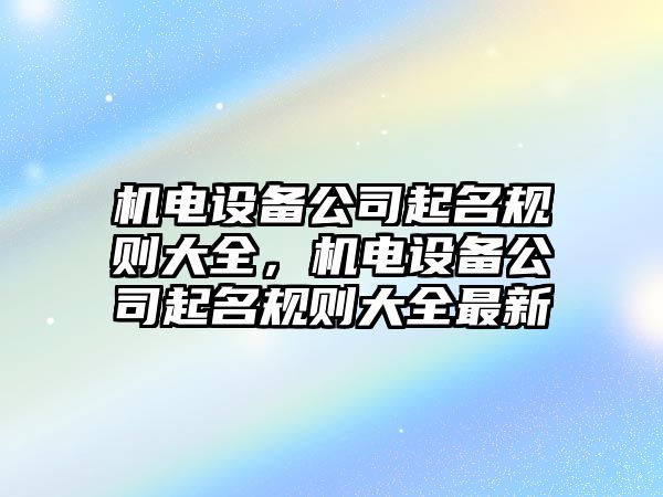 機電設備公司起名規則大全，機電設備公司起名規則大全最新