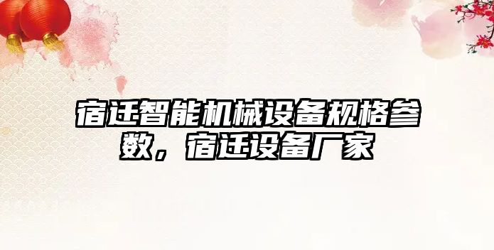宿遷智能機械設備規格參數，宿遷設備廠(chǎng)家