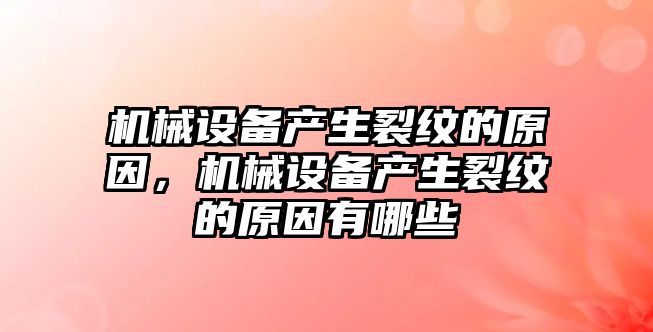 機械設備產(chǎn)生裂紋的原因，機械設備產(chǎn)生裂紋的原因有哪些