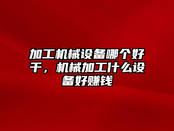 加工機械設備哪個(gè)好干，機械加工什么設備好賺錢(qián)