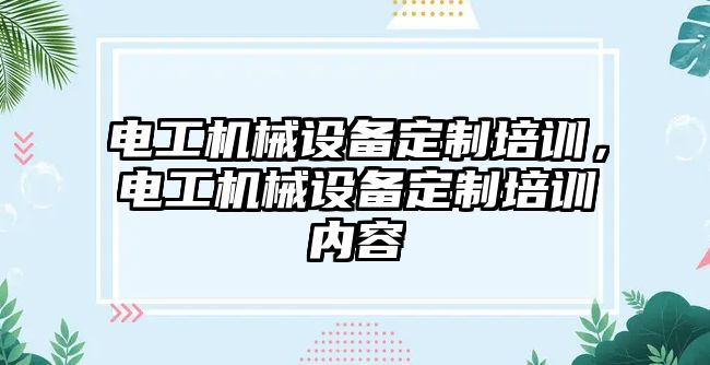 電工機械設備定制培訓，電工機械設備定制培訓內容