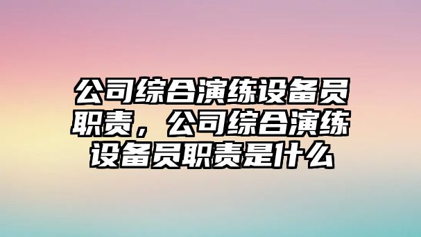 公司綜合演練設備員職責，公司綜合演練設備員職責是什么