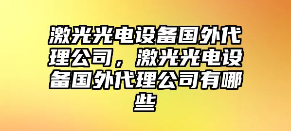 激光光電設備國外代理公司，激光光電設備國外代理公司有哪些