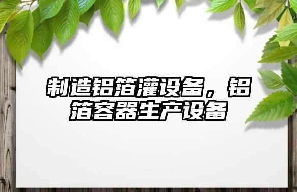制造鋁箔灌設備，鋁箔容器生產(chǎn)設備